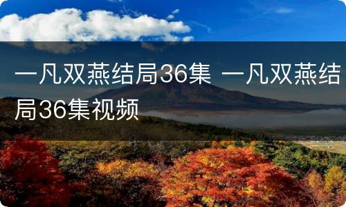 一凡双燕结局36集 一凡双燕结局36集视频