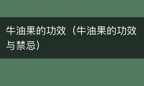 牛油果的功效（牛油果的功效与禁忌）