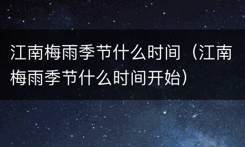 江南梅雨季节什么时间（江南梅雨季节什么时间开始）
