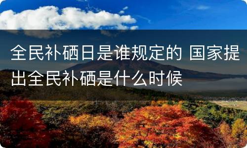 全民补硒日是谁规定的 国家提出全民补硒是什么时候