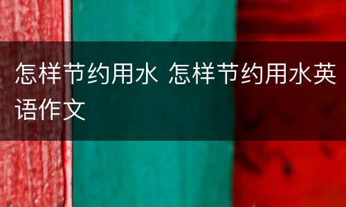 怎样节约用水 怎样节约用水英语作文