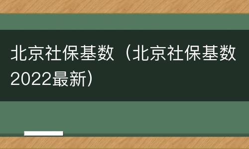 北京社保基数（北京社保基数2022最新）