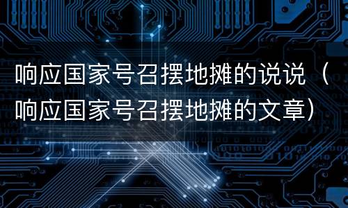 响应国家号召摆地摊的说说（响应国家号召摆地摊的文章）