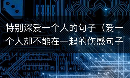 特别深爱一个人的句子（爱一个人却不能在一起的伤感句子）