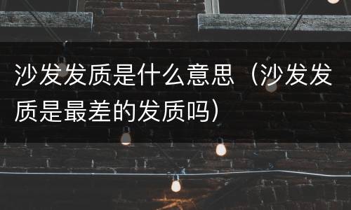 沙发发质是什么意思（沙发发质是最差的发质吗）