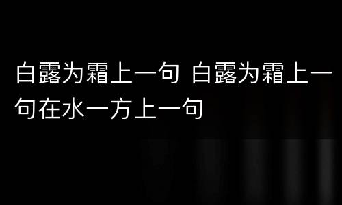 白露为霜上一句 白露为霜上一句在水一方上一句