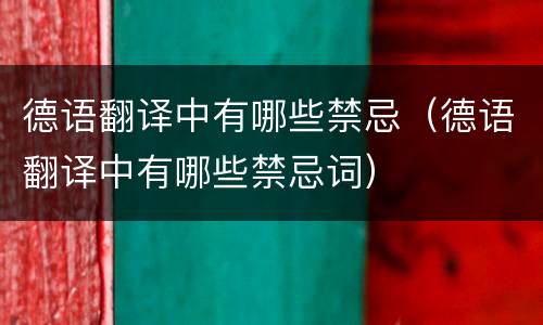 德语翻译中有哪些禁忌（德语翻译中有哪些禁忌词）