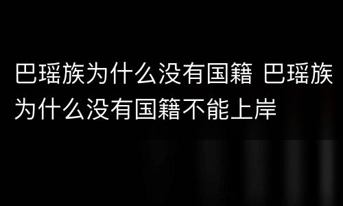 巴瑶族为什么没有国籍 巴瑶族为什么没有国籍不能上岸