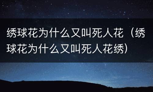 绣球花为什么又叫死人花（绣球花为什么又叫死人花绣）