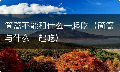 筒篙不能和什么一起吃（筒篙与什么一起吃）