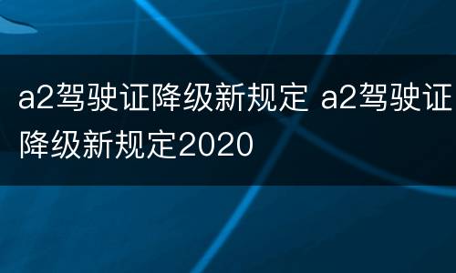 a2驾驶证降级新规定 a2驾驶证降级新规定2020