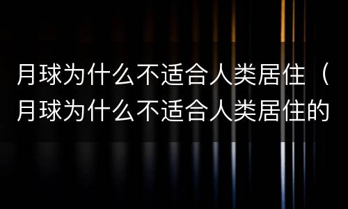月球为什么不适合人类居住（月球为什么不适合人类居住的因素）