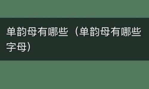 单韵母有哪些（单韵母有哪些字母）