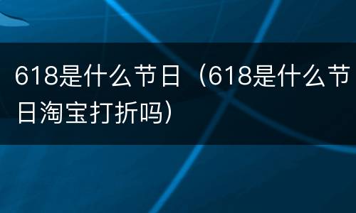 618是什么节日（618是什么节日淘宝打折吗）
