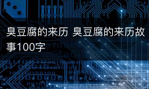臭豆腐的来历 臭豆腐的来历故事100字