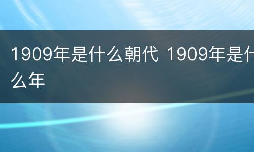 1909年是什么朝代 1909年是什么年