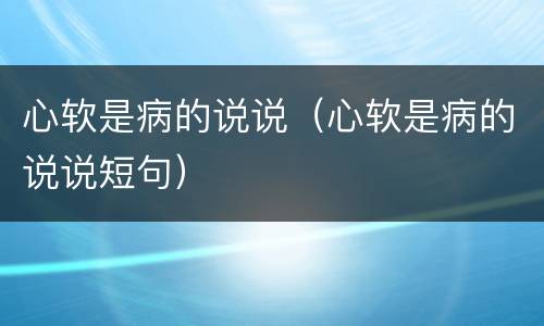 心软是病的说说（心软是病的说说短句）