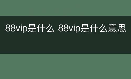 88vip是什么 88vip是什么意思