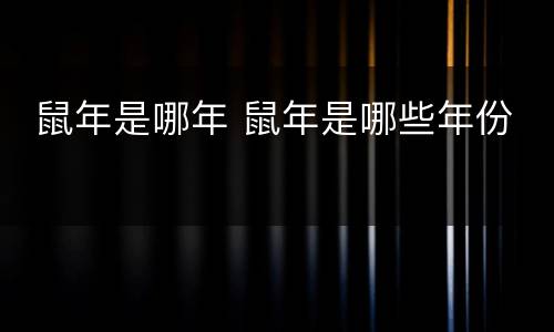  鼠年是哪年 鼠年是哪些年份