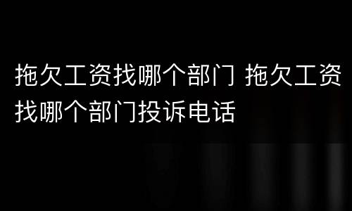 拖欠工资找哪个部门 拖欠工资找哪个部门投诉电话