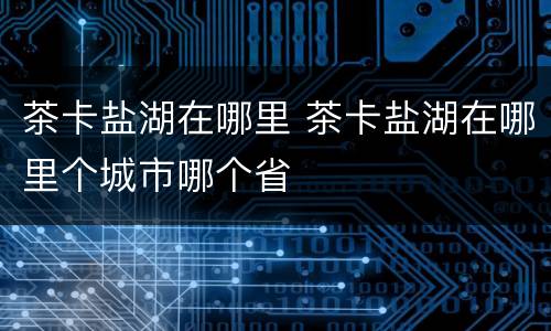 茶卡盐湖在哪里 茶卡盐湖在哪里个城市哪个省