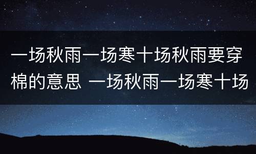 一场秋雨一场寒十场秋雨要穿棉的意思 一场秋雨一场寒十场秋雨要穿棉的意思是什么