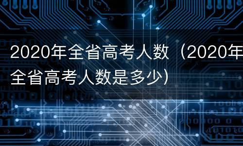 2020年全省高考人数（2020年全省高考人数是多少）