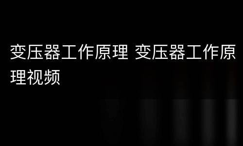 变压器工作原理 变压器工作原理视频