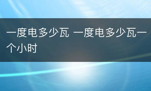 一度电多少瓦 一度电多少瓦一个小时