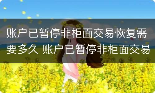 账户已暂停非柜面交易恢复需要多久 账户已暂停非柜面交易里面的钱还在吗