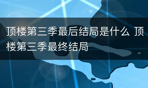 顶楼第三季最后结局是什么 顶楼第三季最终结局