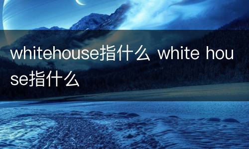 whitehouse指什么 white house指什么