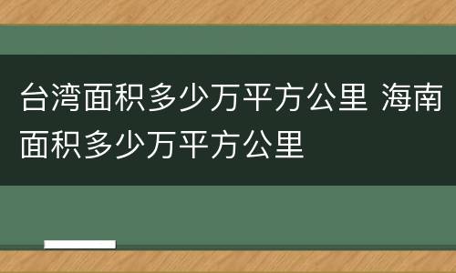 台湾面积多少万平方公里 海南面积多少万平方公里