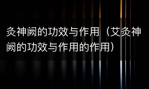 灸神阙的功效与作用（艾灸神阙的功效与作用的作用）