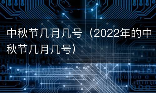 中秋节几月几号（2022年的中秋节几月几号）