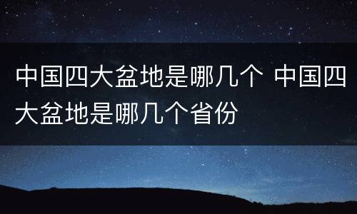 中国四大盆地是哪几个 中国四大盆地是哪几个省份