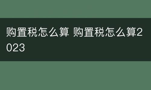 购置税怎么算 购置税怎么算2023