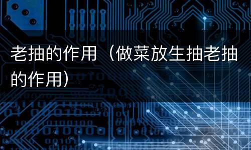 老抽的作用（做菜放生抽老抽的作用）