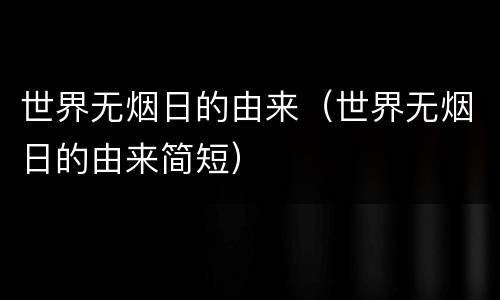 世界无烟日的由来（世界无烟日的由来简短）