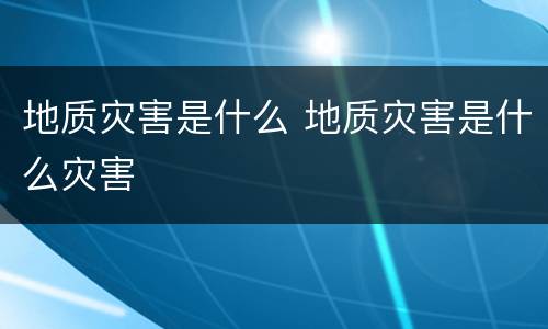 地质灾害是什么 地质灾害是什么灾害