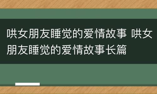 哄女朋友睡觉的爱情故事 哄女朋友睡觉的爱情故事长篇