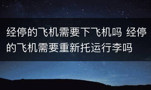 经停的飞机需要下飞机吗 经停的飞机需要重新托运行李吗