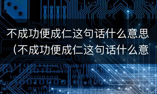 不成功便成仁这句话什么意思（不成功便成仁这句话什么意思?）