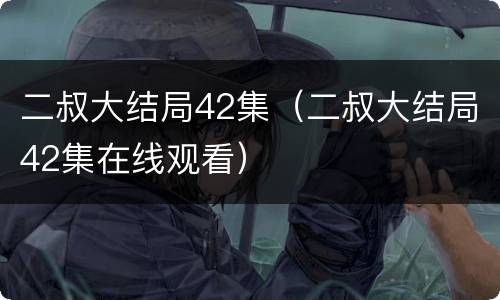 二叔大结局42集（二叔大结局42集在线观看）