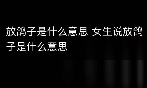 放鸽子是什么意思 女生说放鸽子是什么意思