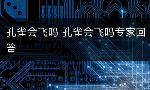 孔雀会飞吗 孔雀会飞吗专家回答
