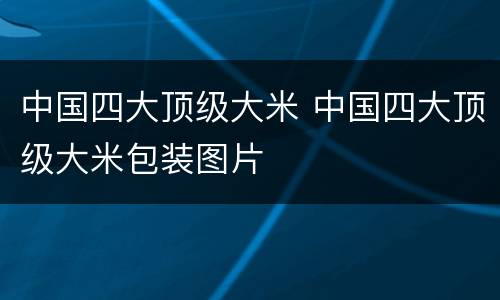 中国四大顶级大米 中国四大顶级大米包装图片