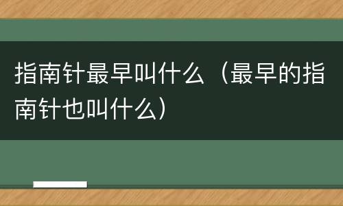指南针最早叫什么（最早的指南针也叫什么）