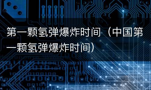 第一颗氢弹爆炸时间（中国第一颗氢弹爆炸时间）
