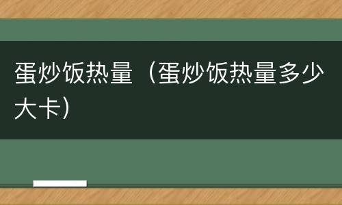 蛋炒饭热量（蛋炒饭热量多少大卡）